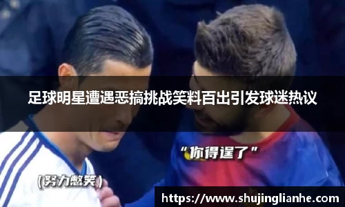 足球明星遭遇恶搞挑战笑料百出引发球迷热议