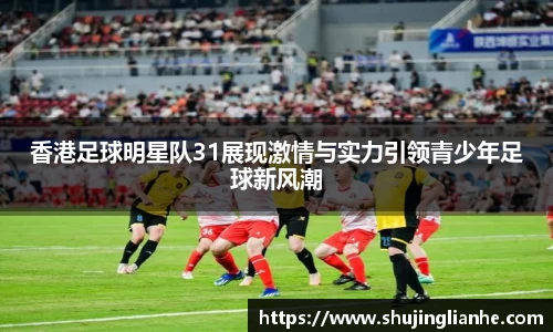 香港足球明星队31展现激情与实力引领青少年足球新风潮