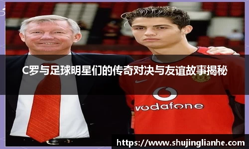 C罗与足球明星们的传奇对决与友谊故事揭秘