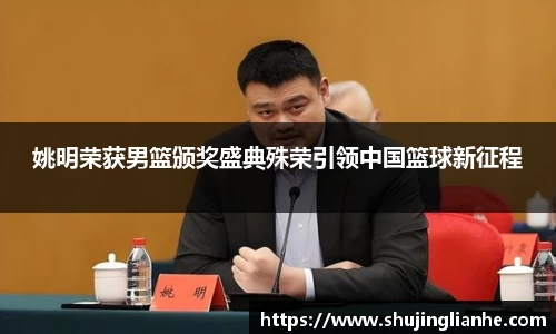 姚明荣获男篮颁奖盛典殊荣引领中国篮球新征程