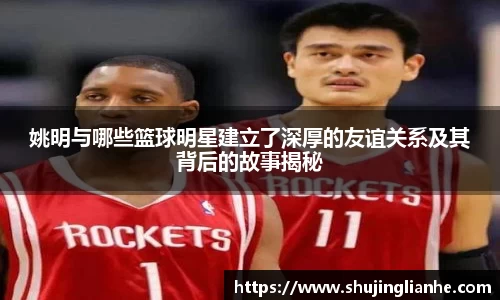 姚明与哪些篮球明星建立了深厚的友谊关系及其背后的故事揭秘