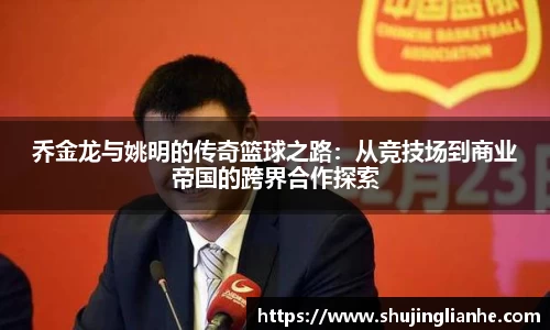 乔金龙与姚明的传奇篮球之路：从竞技场到商业帝国的跨界合作探索