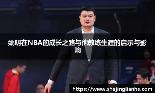 姚明在NBA的成长之路与他教练生涯的启示与影响