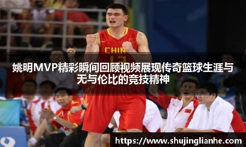 姚明MVP精彩瞬间回顾视频展现传奇篮球生涯与无与伦比的竞技精神