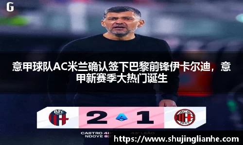 意甲球队AC米兰确认签下巴黎前锋伊卡尔迪，意甲新赛季大热门诞生