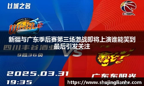 新疆与广东季后赛第三场激战即将上演谁能笑到最后引发关注