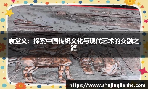 袁堂文：探索中国传统文化与现代艺术的交融之路