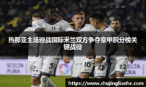 热那亚主场迎战国际米兰双方争夺意甲积分榜关键战役