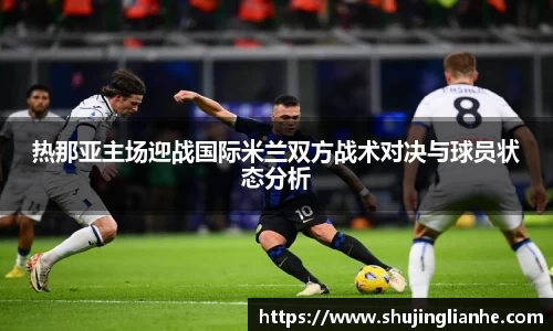 热那亚主场迎战国际米兰双方战术对决与球员状态分析